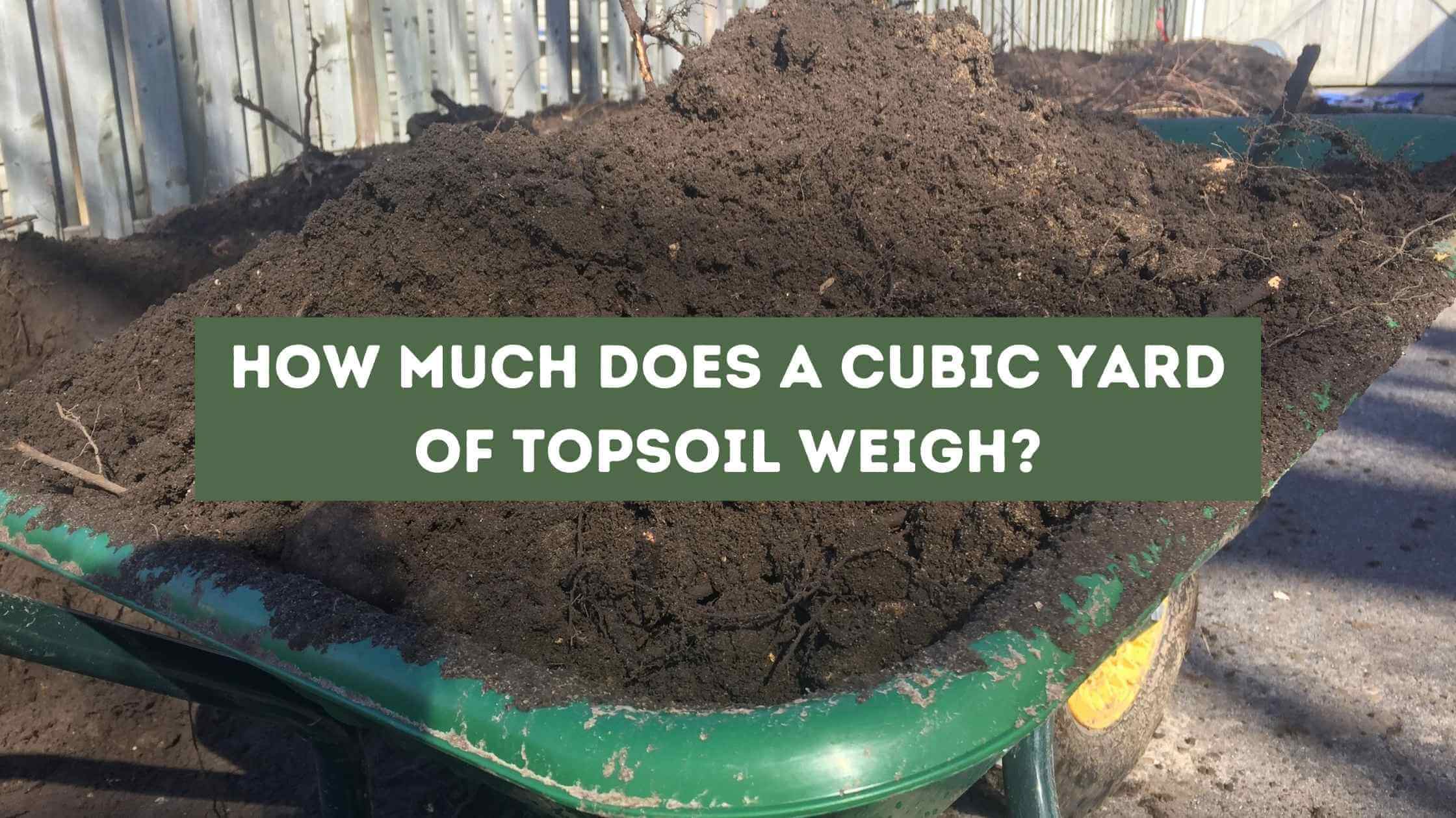 How Much Does a Cubic Yard of Topsoil Weigh