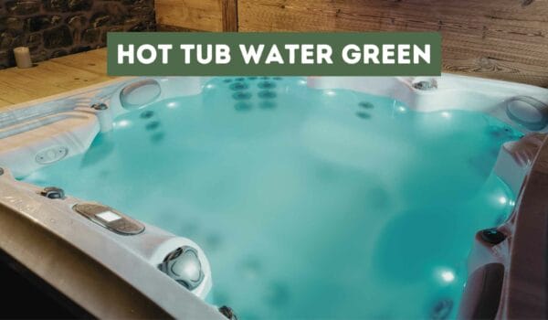 Hot Tub Water Green (Causes and Solutions)